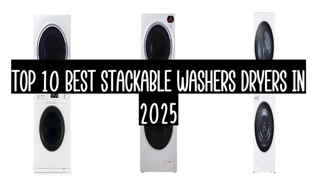 Top 10 Best Stackable Washers Dryers In 2025